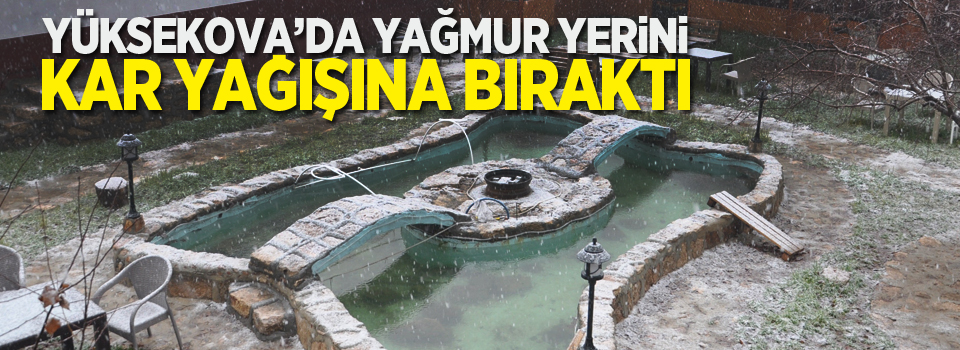 Yüksekova’da yağmur yerini kar yağışına bıraktı