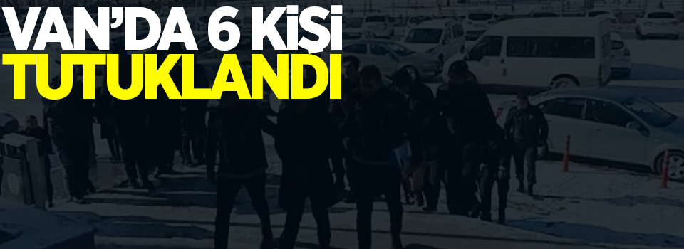 Van'da 6 kişi tutuklandı