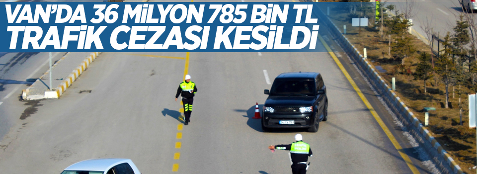 Van’da 36 milyon 785 bin TL trafik cezası kesildi