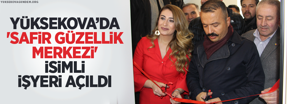 Yüksekova’da 'Safir Güzellik Merkezi' isimli işyeri açıldı