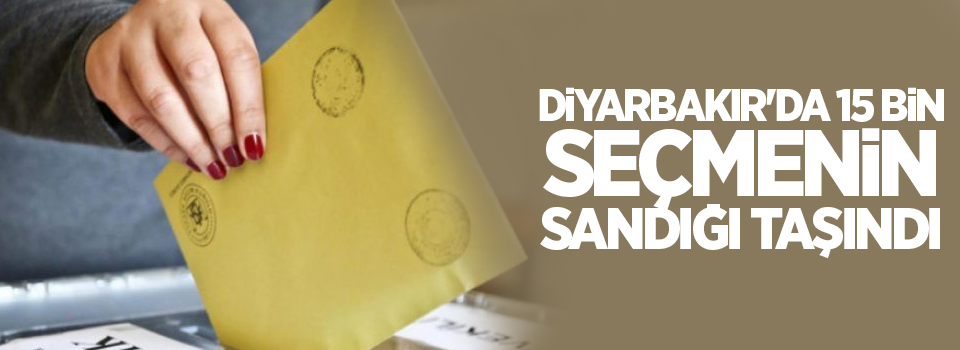 Diyarbakır'da 15 bin seçmenin sandığı taşındı