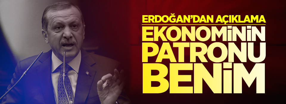 Erdoğan: Ekonominin patronu benim