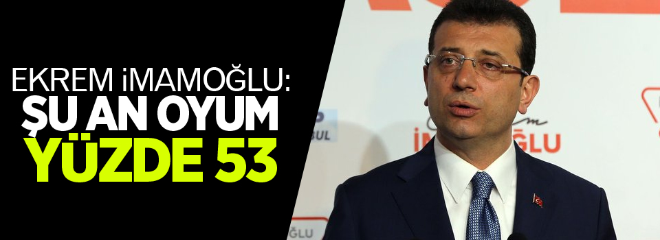 Ekrem İmamoğlu'ndan ilk açıklama: Şu an oyum yüzde 53