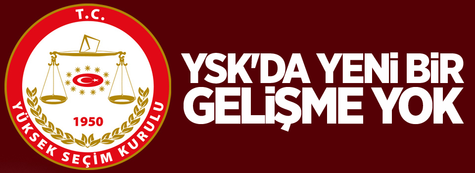 YSK'da yeni bir gelişme yok