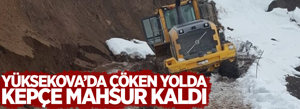 Yüksekova’da çöken yolda kepçe mahsur kaldı