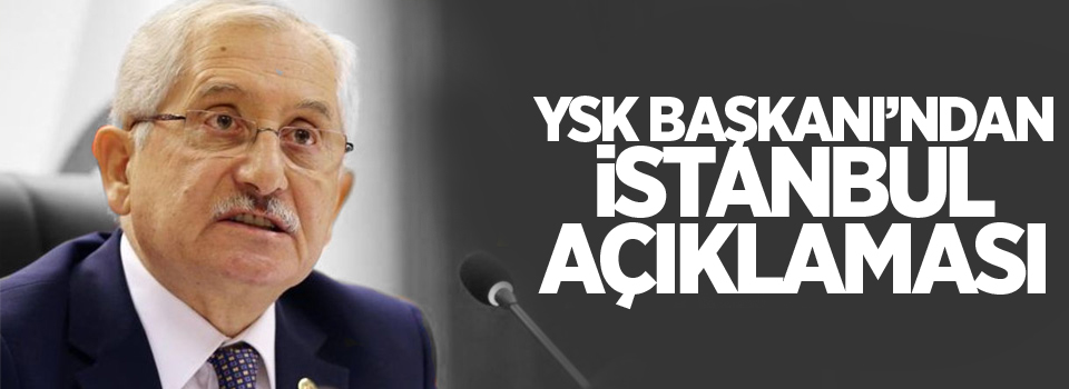 YSK Başkanı Güven'den İstanbul açıklaması