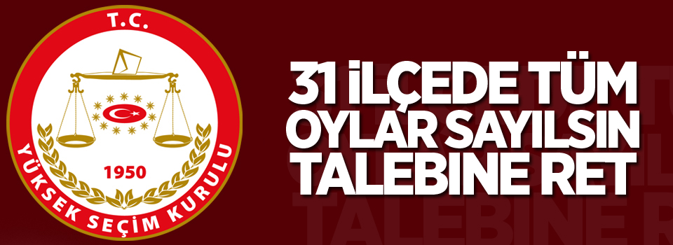 YSK kararı: 31 ilçede tüm oylar sayılsın talebine ret