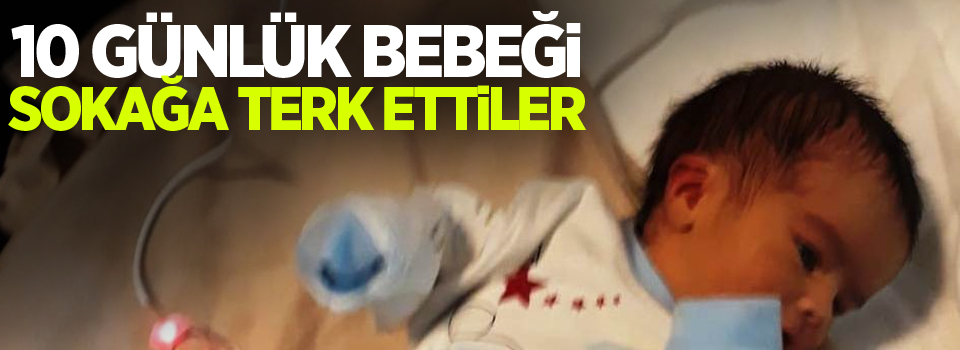 10 günlük bebeği sokağa terk ettiler