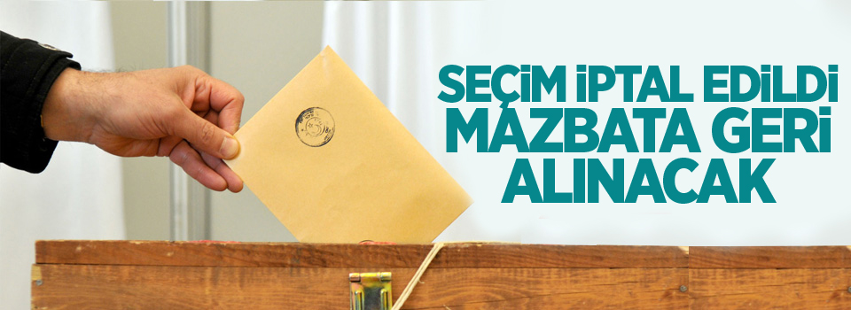 Seçim iptal, mazbata geri alınacak