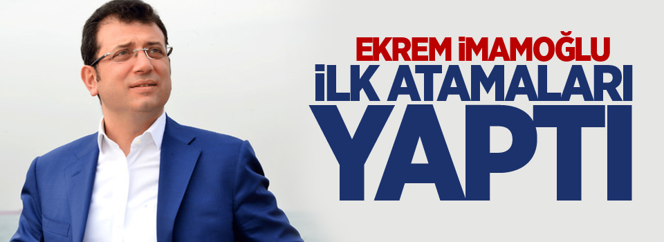 Ekrem İmamoğlu ilk atamaları yaptı