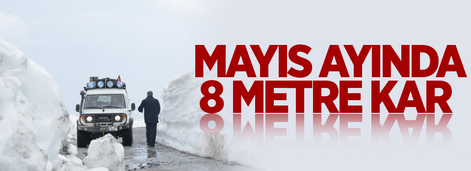 Mayıs ayında 8 metre kar