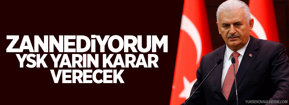 Yıldırım: Zannediyorum YSK yarın karar verecek