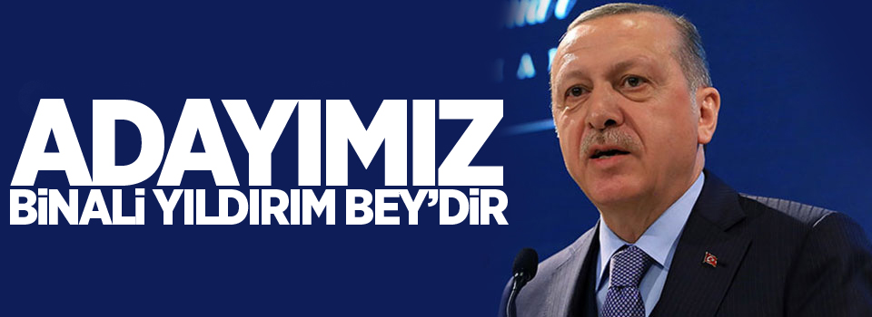 Adayımız Binali Yıldırım Bey’dir