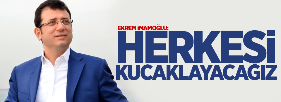 Ekrem İmamoğlu: Herkesi kucaklayacağız