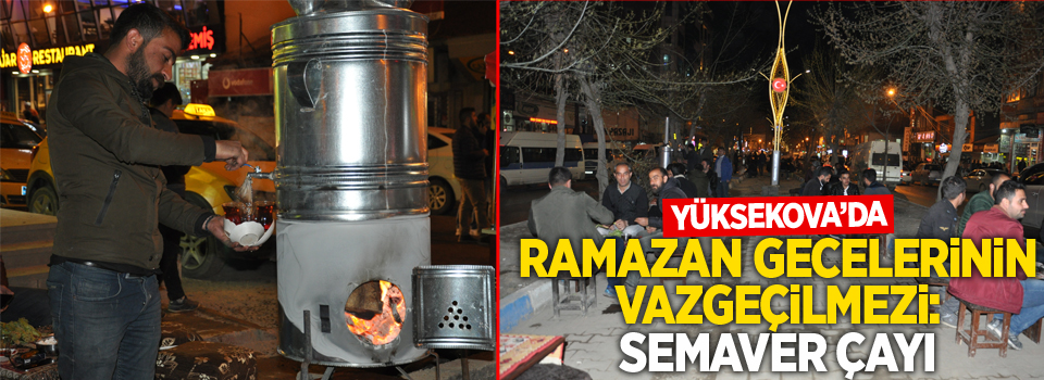 Yüksekova: Ramazan gecelerinin vazgeçilmezi: semaver çayı