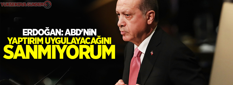 Erdoğan: ABD'nin yaptırım uygulayacağını sanmıyorum