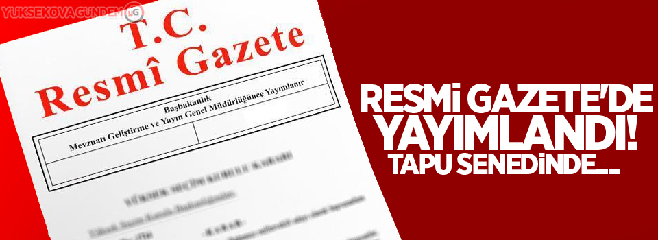 Resmi Gazete'de yayımlandı! Tapu senedinde....