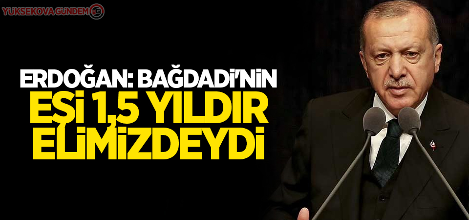 Erdoğan: Bağdadi'nin eşi 1,5 yıldır elimizdeydi