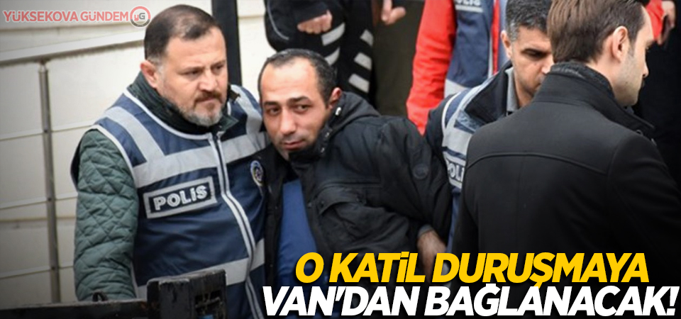 O katil duruşmaya Van'dan bağlanacak!