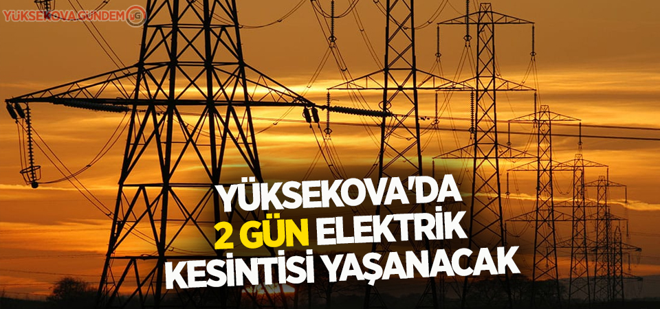 Yüksekova'da 2 gün elektrik kesintisi yaşanacak