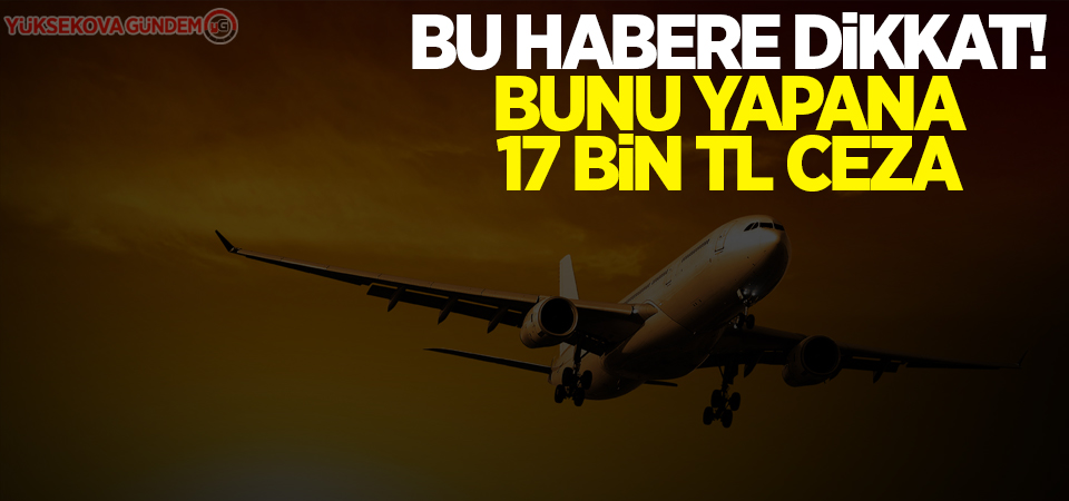 Bu habere dikkat! Bunu yapana 17 bin TL ceza