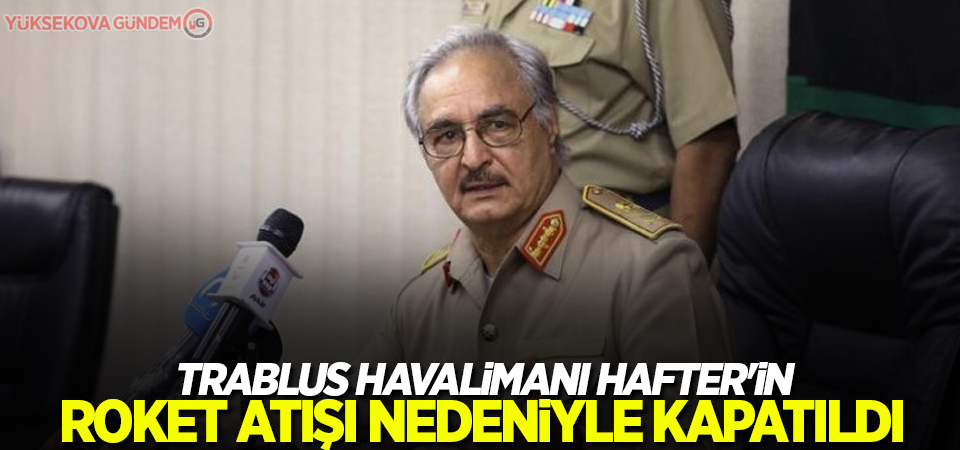 Trablus havalimanı Hafter'in roket atışı nedeniyle kapatıldı