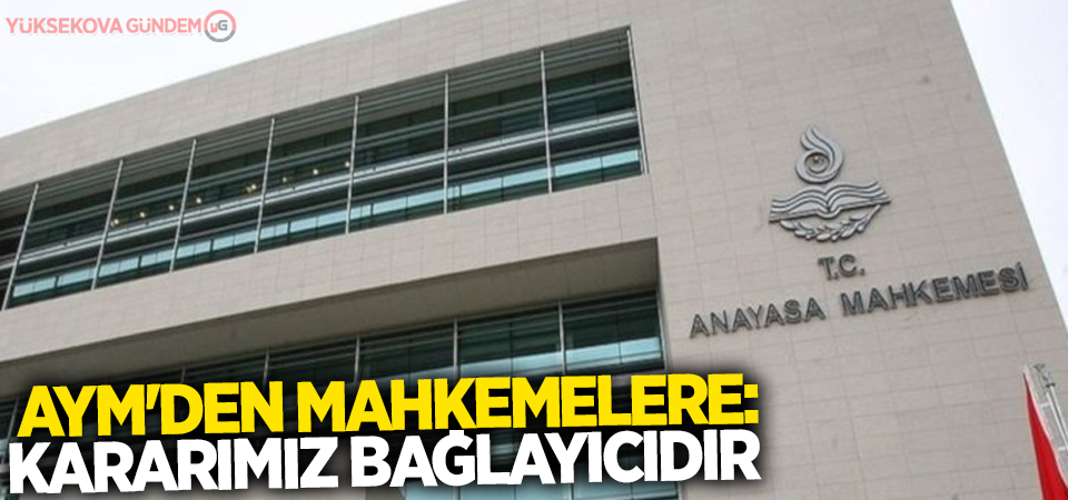 AYM'den mahkemelere: Kararımız bağlayıcıdır