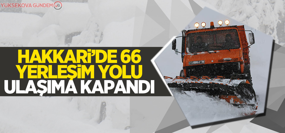 Hakkari’de 66 yerleşim yolu ulaşıma kapandı