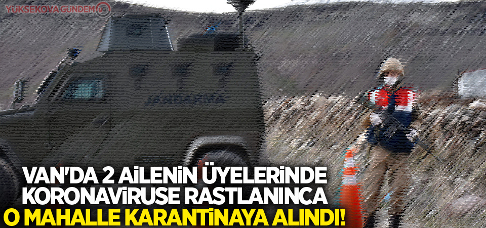 Van'da 2 ailenin üyelerinde koronavirüse rastlanınca o mahalle karantinaya alındı!