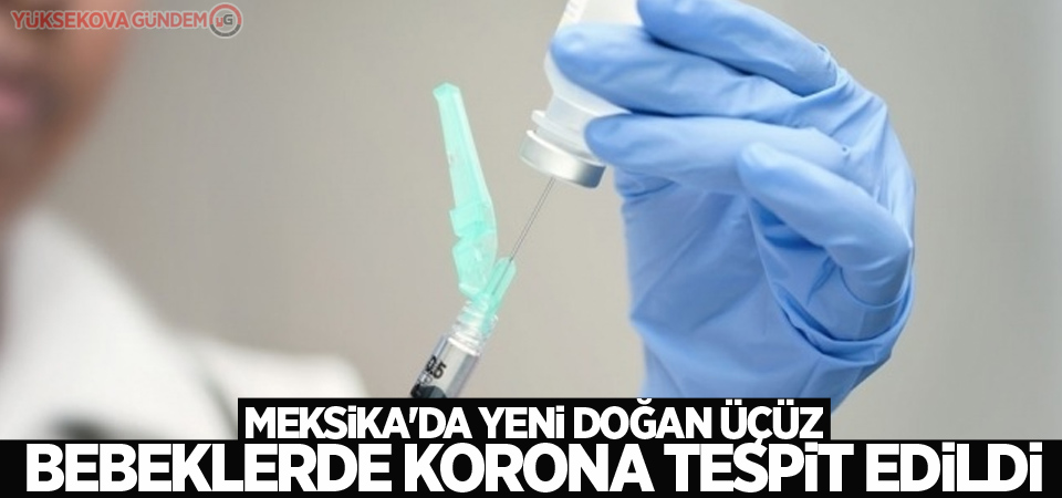 Meksika'da yeni doğan üçüz bebeklerde korona tespit edildi