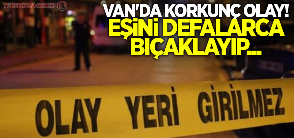 Van'da Korkunç Olay! Eşini defalarca bıçaklayıp...