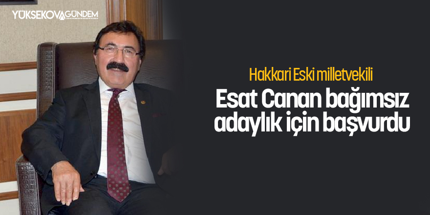 Hakkari Eski milletvekili Esat Canan bağımsız adaylık için başvurdu