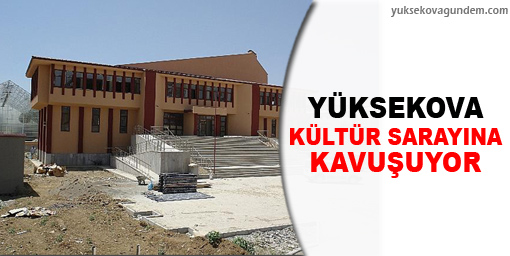 Yüksekova kültür sarayına kavuşuyor