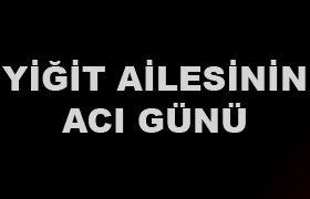 Yiğit ailesinin acı günü