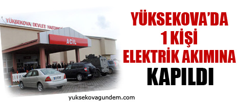 Yüksekova'da Elektrik akımına kapılan kişi ağır yaralandı