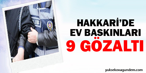 Hakkari'de ev baskınlar: 9 kişi gözaltına alındı