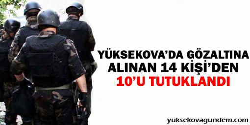 Yüksekova'da gözaltına alınan 14 kişiden 10'u tutuklandı