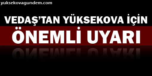 VEDAŞ'tan Yüksekova için önemli uyarı