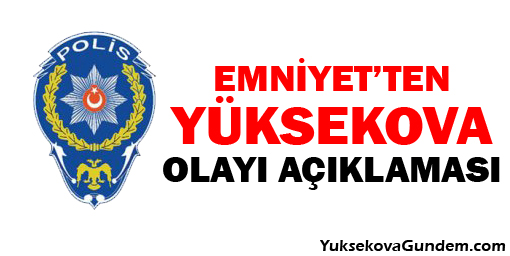 Emniyetten Yüksekova olayı açıklaması